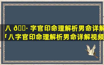 八 🌷 字官印命理解析男命详解「八字官印命理解析男命详解视频」